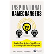 Inspirational Gamechangers How the best business talent create astonishingly successful companies