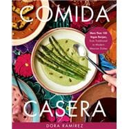 Comida Casera More Than 100 Vegan Recipes, from Traditional to Modern Mexican Dishes