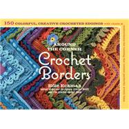 Around the Corner Crochet Borders: 150 Colorful, Creative Crocheted Edgings With Charts and Instructions for Turning the Corner Perfectly Every Time