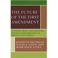 The Future of the First Amendment The Digital Media, Civic Education, and Free Expression Rights in America's High Schools