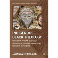 Indigenous Black Theology Toward an African-Centered Theology of the African-American Religious Experience