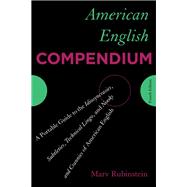 American English Compendium A Portable Guide to the Idiosyncrasies, Subtleties, Technical Lingo, and Nooks and Crannies of American English