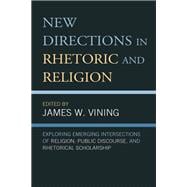 New Directions in Rhetoric and Religion Exploring Emerging Intersections of Religion, Public Discourse, and Rhetorical Scholarship