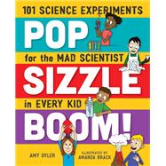 Pop, Sizzle, Boom! 101 Science Experiments for the Mad Scientist in Every Kid