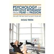 Psychology of Executive Retirement from Fear to Passion : Escape the Rat-Race and Save Your Life