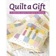 Quilt a Gift: 25 Heart-Felt Projects from Quick to Intricate