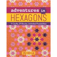 Adventures in Hexagons 11 Quilts, 29 Blocks, Unlimited Possibilities