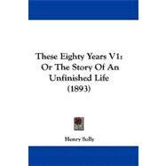 These Eighty Years V1 : Or the Story of an Unfinished Life (1893)