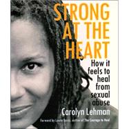 Strong at the Heart : How It Feels to Heal from Sexual Abuse