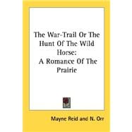 The War-trail or the Hunt of the Wild Horse: A Romance of the Prairie