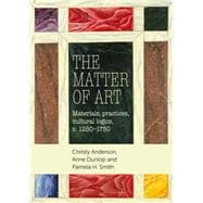 The matter of Art Materials, practices, cultural logics, c.1250-1750
