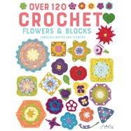 Over 120 Crochet Flowers and Blocks Fabulous Motifs and Flowers