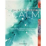 Paint Yourself Calm Colourful, Creative Mindfulness Through Watercolour