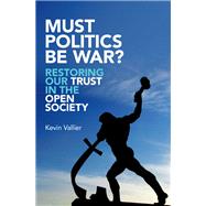 Must Politics Be War? Restoring Our Trust in the Open Society