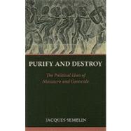 Purify and Destroy : The Political Uses of Massacre and Genocide