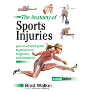 The Anatomy of Sports Injuries, Second Edition Your Illustrated Guide to Prevention, Diagnosis, and Treatment