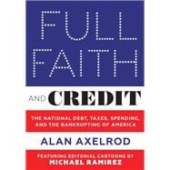 Full Faith and Credit The National Debt, Taxes, Spending, and the Bankrupting of America