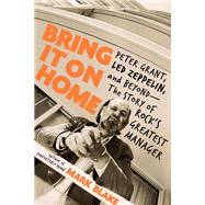 Bring It On Home Peter Grant, Led Zeppelin, and Beyond -- The Story of Rock's Greatest Manager