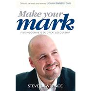 Make Your Mark Five Hidden Keys to Great Leadership