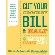 Cut Your Grocery Bill in Half with America's Cheapest Family : Includes So Many Innovative Strategies You Won't Have to Cut Coupons