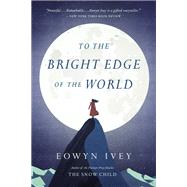 To the Bright Edge of the World A Novel
