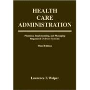 Health Care Administration : Planning, Implementing, and Managing Organized Delivery Systems