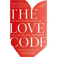 The Love Code The Secret Principle to Achieving Success in Life, Love, and Happiness