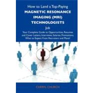 How to Land a Top-paying Magnetic Resonance Imaging (Mri) Technologists Job: Your Complete Guide to Opportunities, Resumes and Cover Letters, Interviews, Salaries, Promotions, What to Expect from Recruiters and More