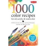 1,500 Color Mixing Recipes for Oil, Acrylic & Watercolor Achieve precise color when painting landscapes, portraits, still lifes, and more