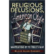 Religious Delusions, American Style Manipulations of the Public’s Mind