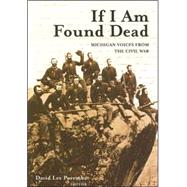 If I Am Found Dead : Michigan Voices from the Civil War
