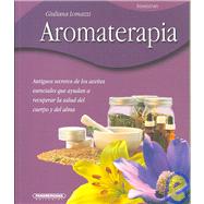 Aromaterapia/ Aromatherapy: Antiguos Secretos De Los Aceites Escenciales Que Ayudan a Recuperar La Salud Del Cuerpo Y Del Alma