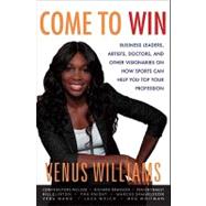Come to Win : Business Leaders, Artists, Doctors, and Other Visionaries on How Sports Can Help You Top Your Profession