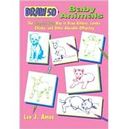Draw 50 Baby Animals : The Step-by-Step Way to Draw Kittens, Lambs, Chicks and Other Adorable Offspring