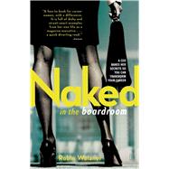 Naked in the Boardroom A CEO Bares Her Secrets So You Can Transform Your Career