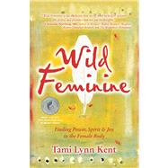 Wild Feminine Finding Power, Spirit & Joy in the Female Body