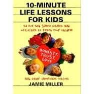 10-Minute Life Lessons for Kids : 52 Fun and Simple Games and Activities to Teach Your Child Honesty, Trust, Love, and Other Important Values