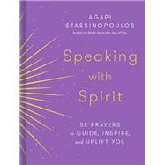 Speaking with Spirit 52 Prayers to Guide, Inspire, and Uplift You