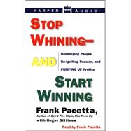 Stop Whining--And Start Winning: Recharging People, Re-Igniting Passion, and Pumping Up Profits