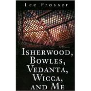 Isherwood, Bowles, Vedanta, Wicca, and Me