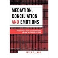 Mediation, Conciliation, and Emotions A Practitioner's Guide for Understanding Emotions in Dispute Resolution