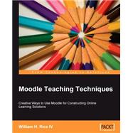 Moodle Teaching Techniques: Creative Ways to Use Moodle for Constructing Onine Learning Solutions