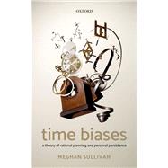 Time Biases A Theory of Rational Planning and Personal Persistence