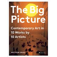 The Big Picture Contemporary Art in 10 Works by 10 Artists