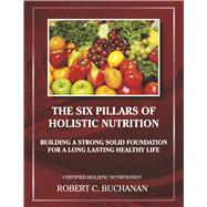 The Six Pillars of Holistic Nutrition Building a Strong Solid Foundation for a Long Lasting Healthy Life