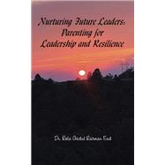 Nurturing Future Leaders: Parenting for Leadership and Resilience