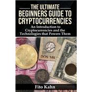 The Ultimate Beginners Guide to Cryptocurrencies An Introduction to Cryptocurrencies and the Technologies that Powers Them