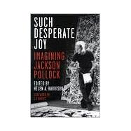 Such Desperate Joy : Imagining Jackson Pollack