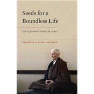 Seeds for a Boundless Life Zen Teachings from the Heart