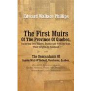 First Muirs of the Province of Quebec, Including Two Millers, James and William Muir, Their Origins in Scotland : The Descendants of James Muir of Beloeil, Vercheres, Quebec, Who Settled in Various Towns in Quebec, Vermont, Maine, New Hampshire, Massachusetts, and Connecticut